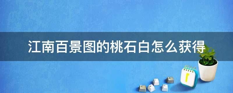 江南百景图的桃石白怎么获得（江南百景图桃花坞桃石白怎么获得）