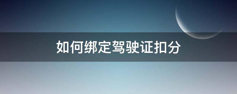 如何绑定驾驶证扣分（抵押车如何绑定驾驶证扣分）