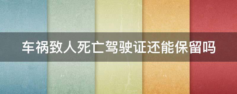 车祸致人死亡驾驶证还能保留吗（出车祸致人死亡驾驶证能不能保住）