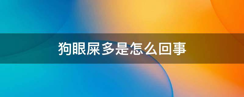 狗眼屎多是怎么回事 狗眼屎多是怎么回事儿