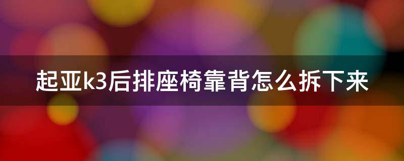 起亚k3后排座椅靠背怎么拆下来（起亚k3后排座椅靠背怎么拆下来图片）