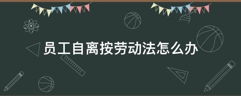 员工自离按劳动法怎么办 员工自动离职 劳动法如何规定