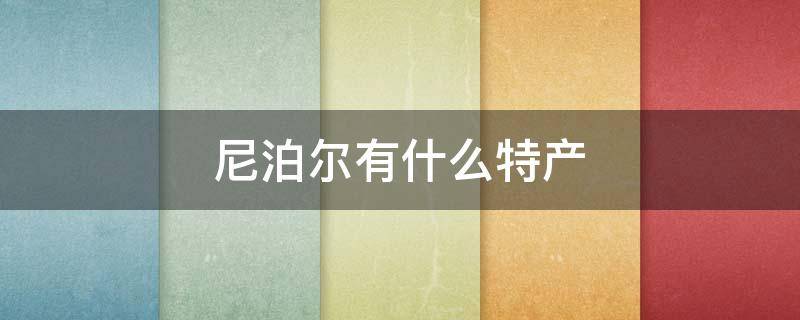 尼泊尔有什么特产（尼泊尔有什么特产值得购买的）