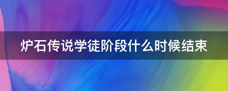 炉石传说学徒阶段什么时候结束（炉石传说学徒阶段什么时候结束2022）