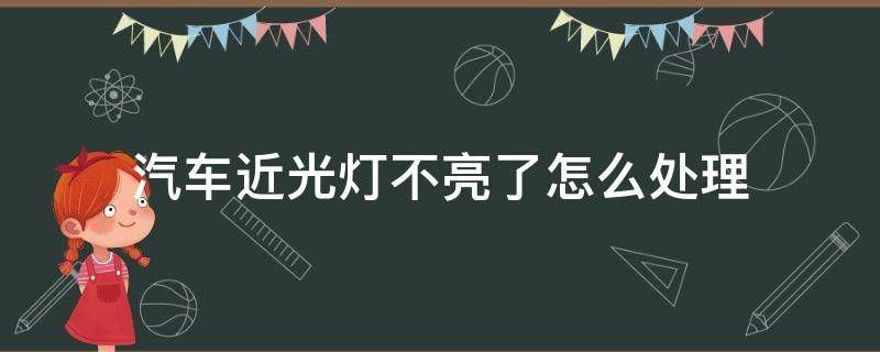 汽车近光灯不亮了怎么处理 车灯远近光不亮怎么办