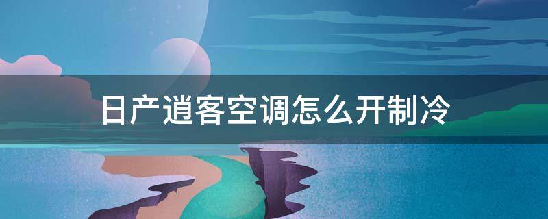 日产逍客空调怎么开制冷 日产逍客的空调怎么开