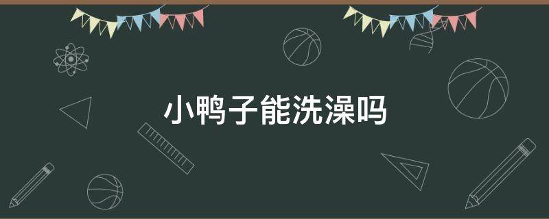 小鸭子能洗澡吗 一个星期的小鸭子能洗澡吗