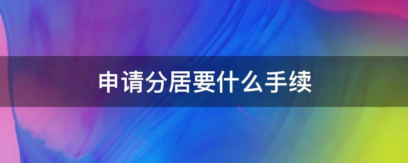 申请分居要什么手续 怎么申请分居手续