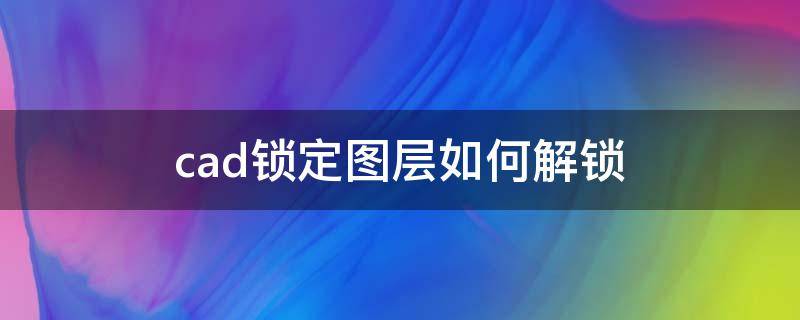 cad锁定图层如何解锁（cad锁定图层怎么解锁）