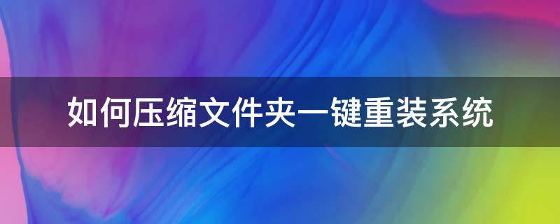 如何压缩文件夹一键重装系统（电脑怎样新建压缩文件夹）