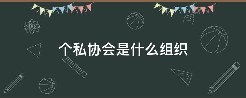 个私协会是什么组织 私个协会职责