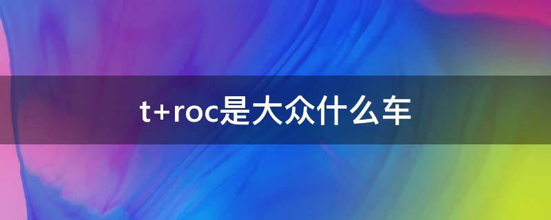 t roc是大众什么车