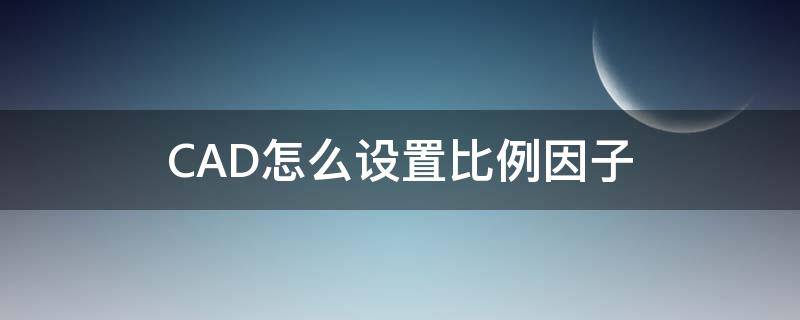 CAD怎么设置比例因子 cad如何设定比例因子