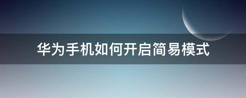 华为手机如何开启简易模式（华为手机怎么启动简易模式）