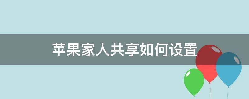 苹果家人共享如何设置（苹果家人共享设置后app如何共享）