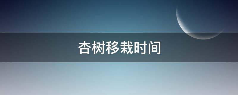 杏树移栽时间 杏树移植时间