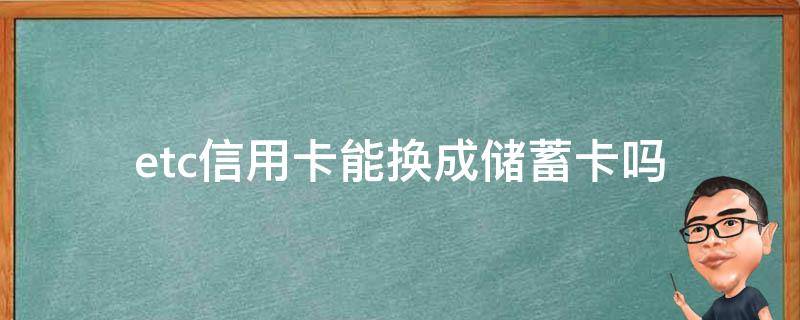 etc信用卡能换成储蓄卡吗（etc记账卡可以换成信用卡吗）