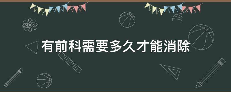 有前科需要多久才能消除 前科怎么才能消了?