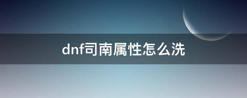 dnf司南属性怎么洗 dnf司南属性怎么洗?