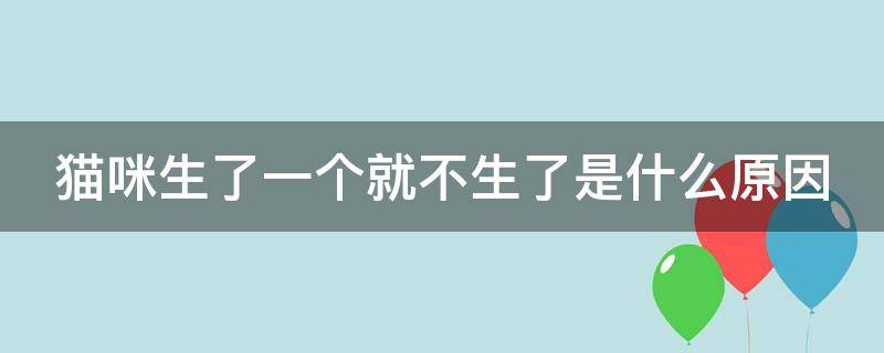 猫咪生了一个就不生了是什么原因 猫咪生了一个就不生了是什么原因肚子里还有