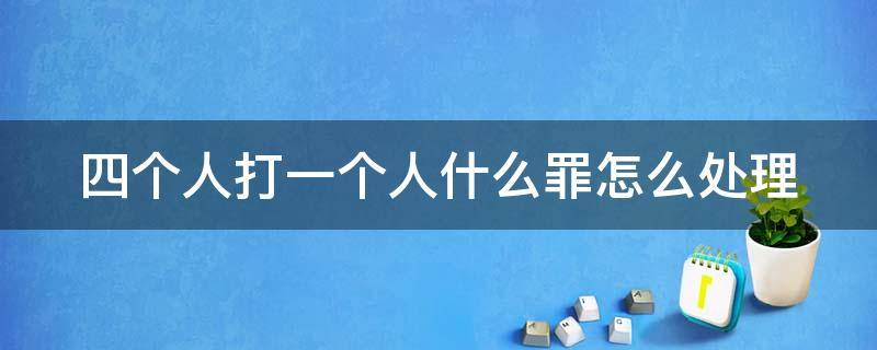 四个人打一个人什么罪怎么处理 挨打了不够轻伤怎么赔偿