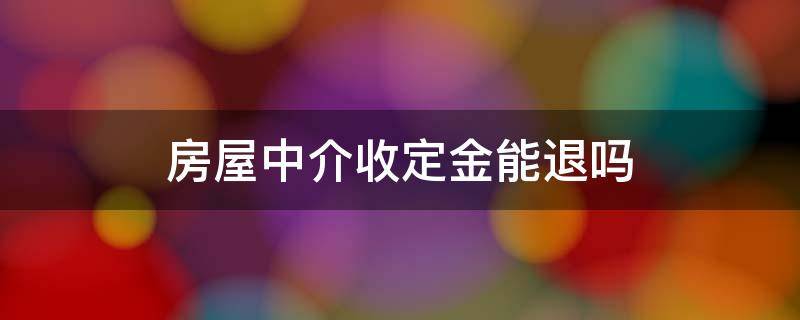 房屋中介收定金能退吗 中介房屋定金可以退么