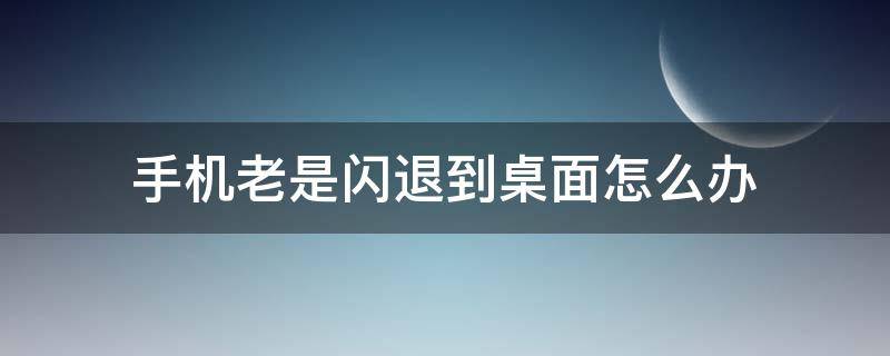 手机老是闪退到桌面怎么办 苹果手机老是闪退到桌面怎么办