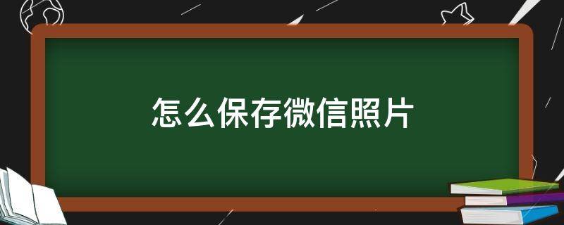 怎么保存微信照片 怎么保存微信照片到手机