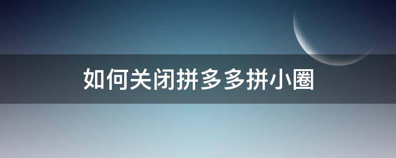 如何关闭拼多多拼小圈（如何关闭拼多多拼小圈好友推荐）