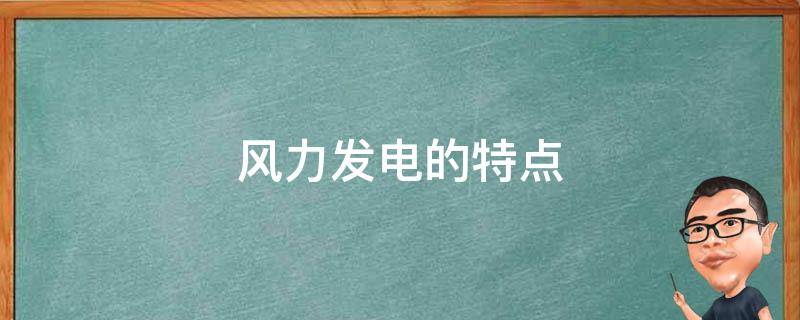 风力发电的特点 风力发电的特点是什么