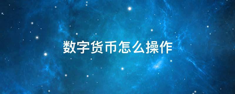 数字货币怎么操作（数字货币怎么操作快速盈利?）