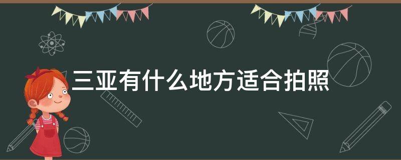 三亚有什么地方适合拍照（三亚适合拍照的景点）