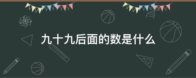 九十九后面的数是什么 九十九后面一个数是多少