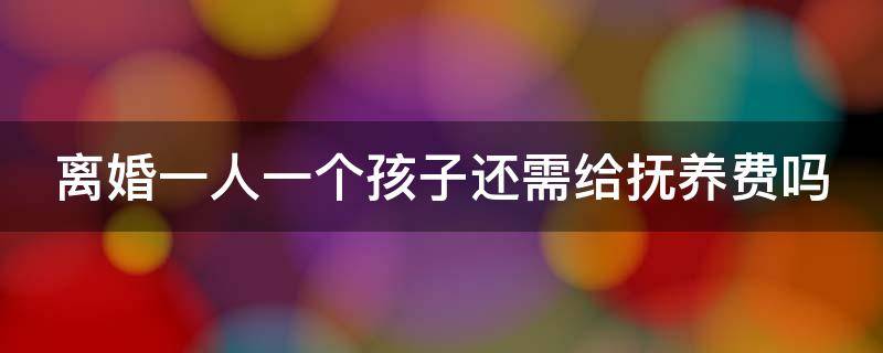 离婚一人一个孩子还需给抚养费吗 离婚一人一个孩子还需要给抚养费吗