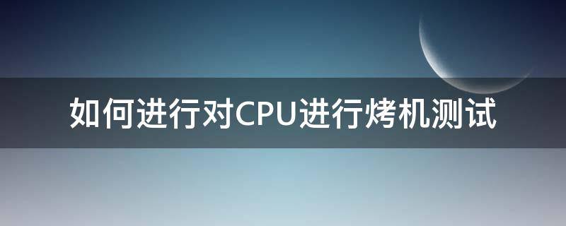 如何进行对CPU进行烤机测试（cpu烤机90℃要紧吗）