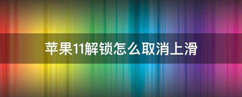 苹果11解锁怎么取消上滑 苹果11解锁后怎么取消上滑