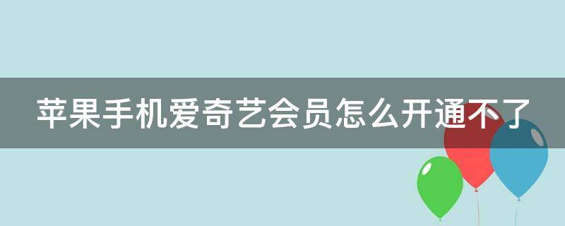 苹果手机爱奇艺会员怎么开通不了 苹果手机爱奇艺会员怎么开通不了当前支付异常