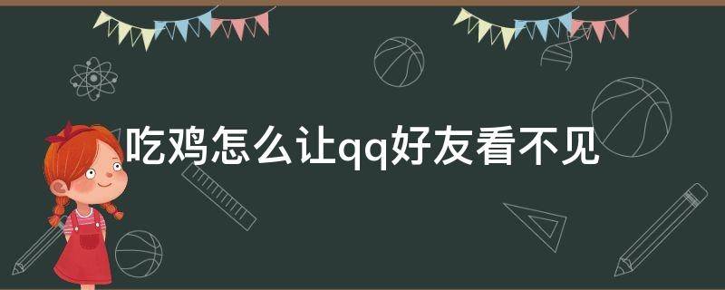 吃鸡怎么让qq好友看不见（吃鸡怎么让qq好友看不见没有朋友关系）