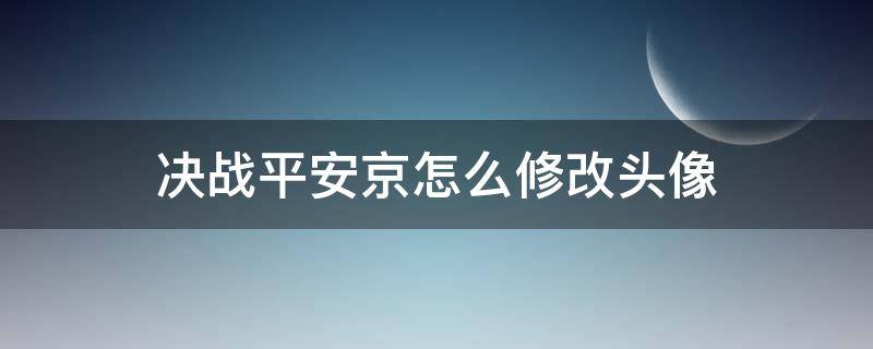 决战平安京怎么修改头像（决战平安京改不了头像）