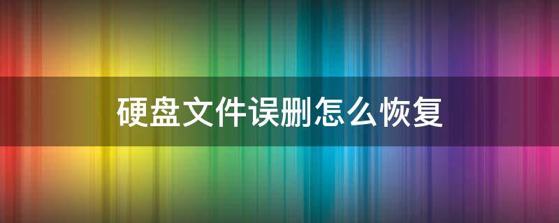 硬盘文件误删怎么恢复 硬盘删除的文件怎么恢复