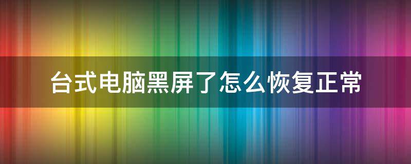 台式电脑黑屏了怎么恢复正常（台式电脑黑屏怎么办恢复）