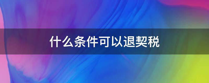 什么条件可以退契税（什么条件可以退契税一半）