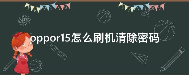 oppor15怎么刷机清除密码（oppor15如何清除密码）