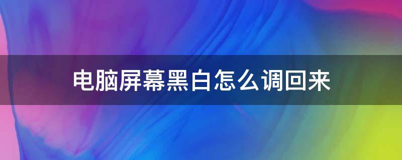 电脑屏幕黑白怎么调回来 电脑屏幕成了黑白的怎么调回来