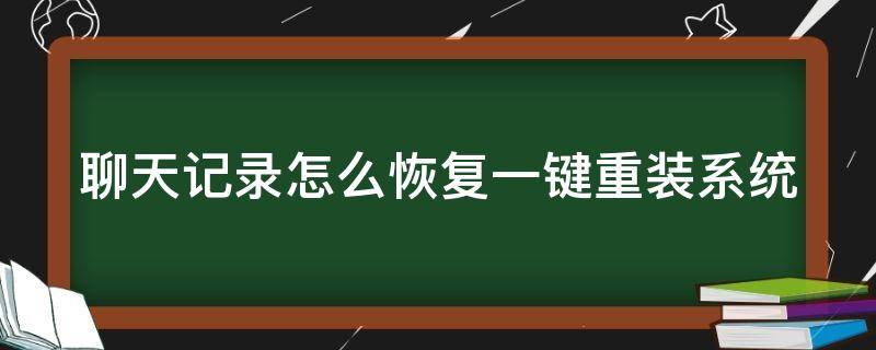 聊天记录怎么恢复一键重装系统 聊天记录恢复下载安装