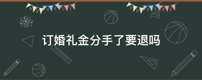 订婚礼金分手了要退吗（订完婚分手,要求退礼金）