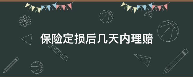 保险定损后几天内理赔 保险公司定损多久才赔钱