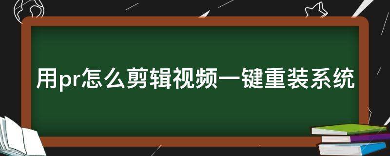 用pr怎么剪辑视频一键重装系统（电脑重装后pr怎么重装）