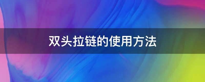 双头拉链的使用方法（双拉链头怎么轻松装上）