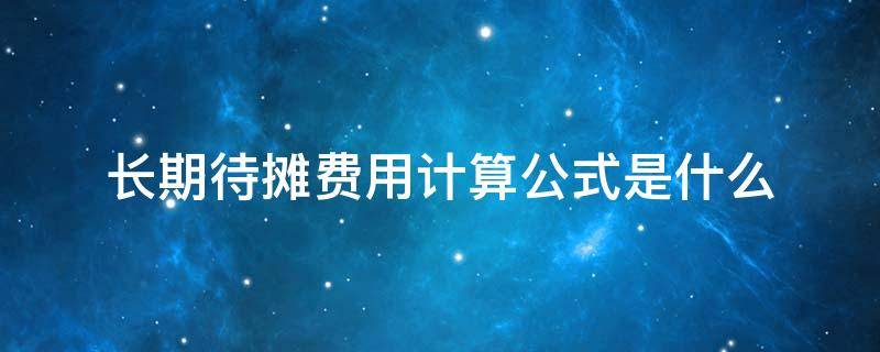 长期待摊费用计算公式是什么 长期待摊费用摊销公式